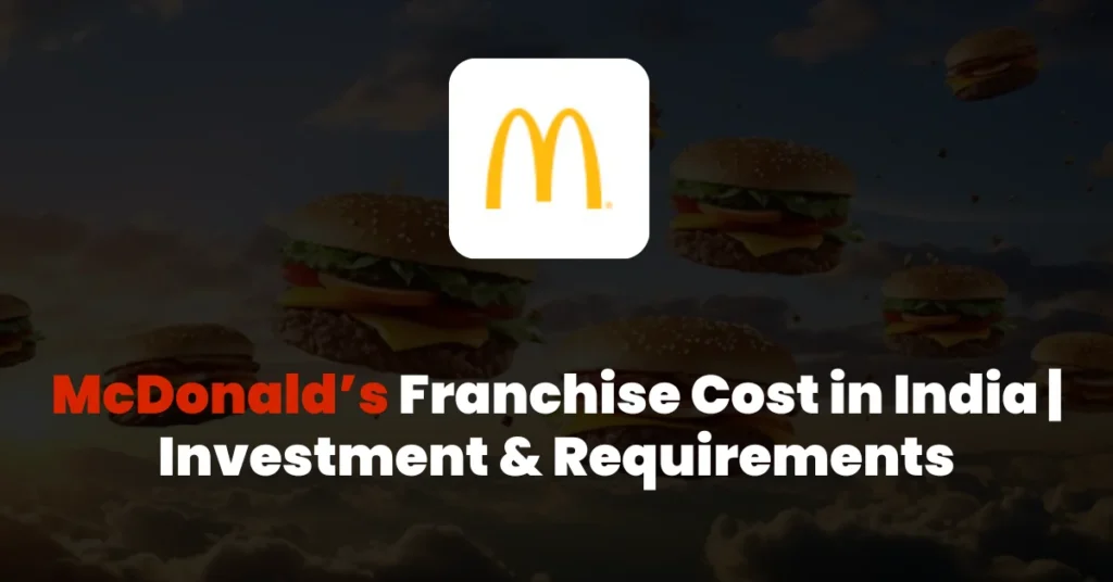 McDonald’s Franchise Cost in India | Investment & Requirements